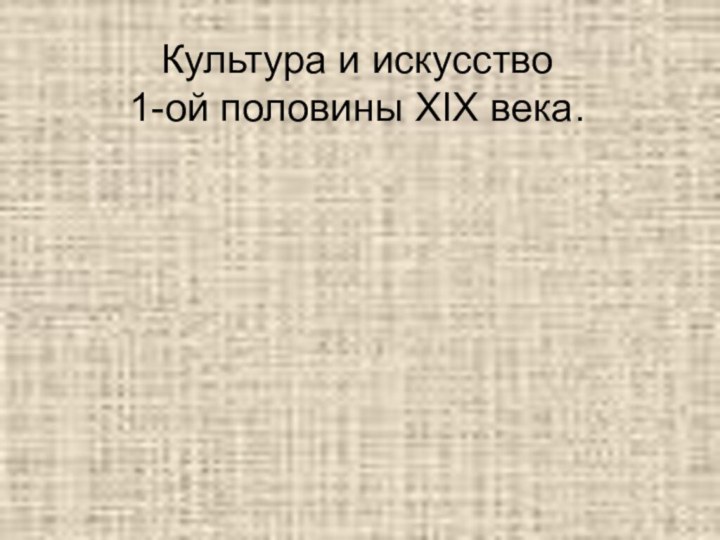 Культура и искусство  1-ой половины XIX века.