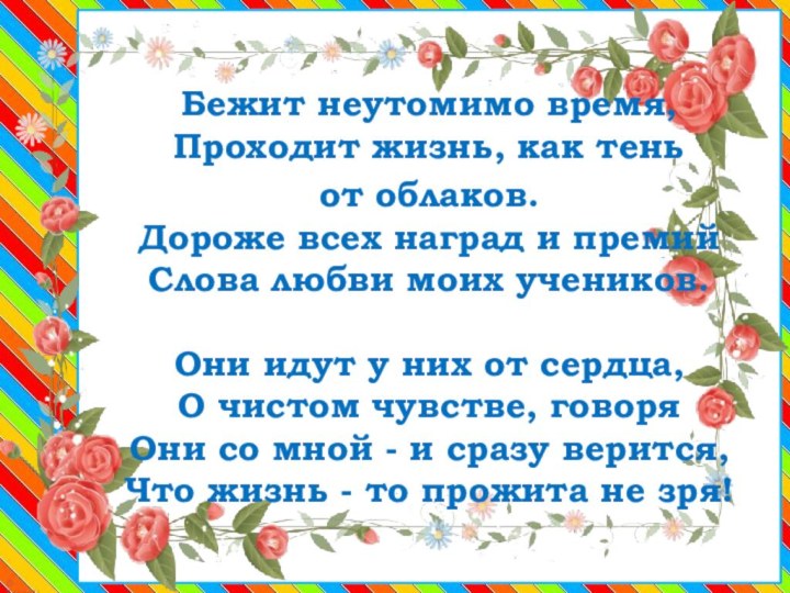 Бежит неутомимо время,  Проходит жизнь, как тень от облаков. Дороже всех