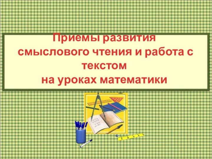 Приемы развития смыслового чтения и работа с текстом  на уроках математики