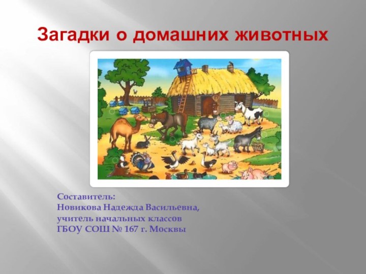 Загадки о домашних животныхСоставитель:Новикова Надежда Васильевна,учитель начальных классовГБОУ СОШ № 167 г. Москвы