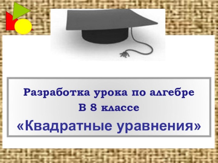 Разработка урока по алгебреВ 8 классе«Квадратные уравнения»