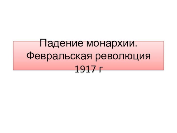 Падение монархии. Февральская революция 1917 г