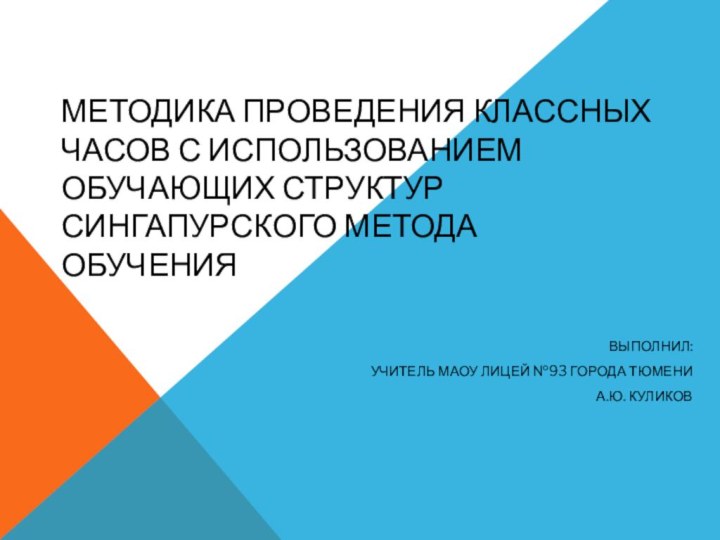 Методика проведения классных часов с использованием обучающих структур Сингапурского метода обученияВыполнил:учитель МАОУ лицей