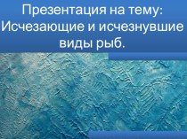 Презентация по биологии 7 кл Исчезающие и исчезнувшие виды рыб