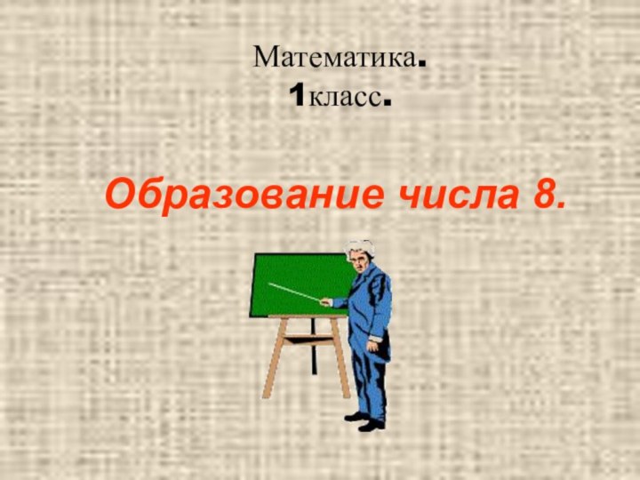 Математика.  1класс.Образование числа 8.