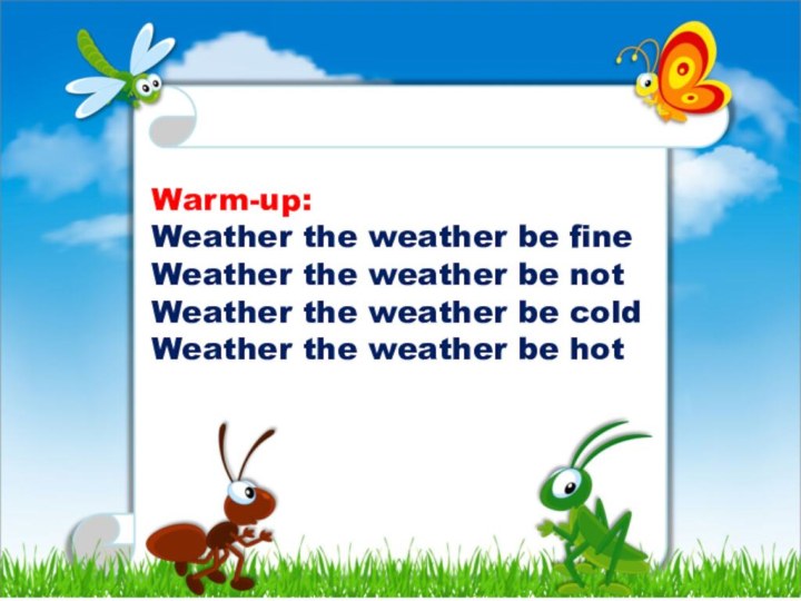 Warm-up:Weather the weather be fineWeather the weather be notWeather the weather be