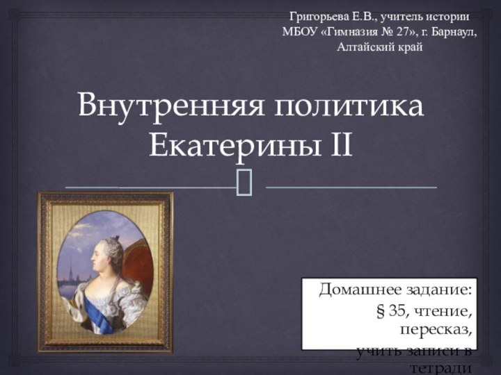 Внутренняя политика Екатерины IIДомашнее задание:§ 35, чтение, пересказ,учить записи в тетрадиГригорьева Е.В.,