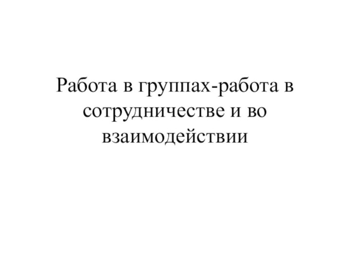 Работа в группах-работа в сотрудничестве и во взаимодействии