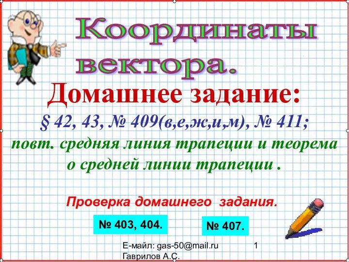 Е-майл: gas-50@mail.ru Гаврилов А.С.Координаты  вектора. Домашнее задание:§ 42, 43, № 409(в,е,ж,и,м),