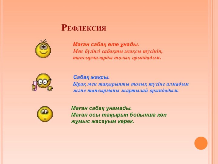 РефлексияМаған сабақ өте ұнады.Мен бүгінгі сабақты жақсы түсініп, тапсырмаларды толық орындадым.Сабақ жақсы.Бірақ