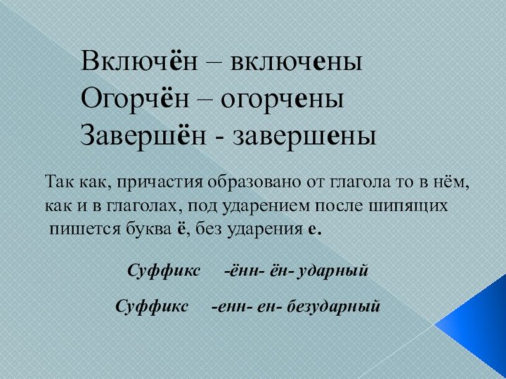 Включён – включеныОгорчён – огорченыЗавершён - завершеныТак как, причастия образовано от глагола