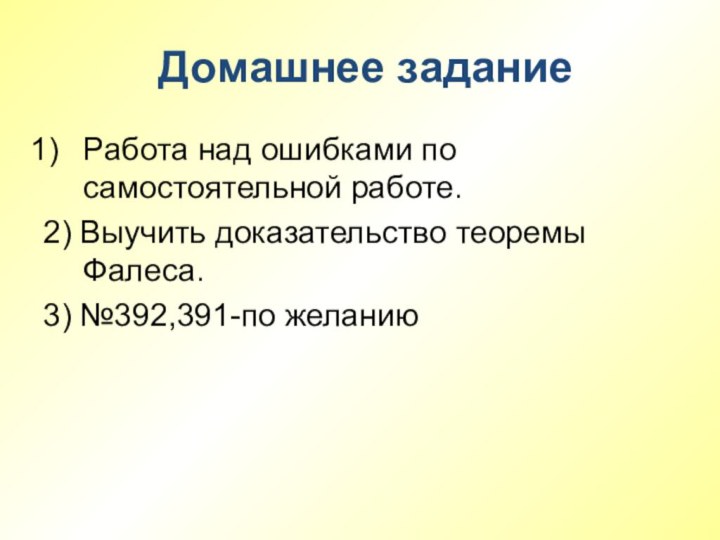 Домашнее заданиеРабота над ошибками по самостоятельной работе.2) Выучить доказательство теоремы Фалеса.3) №392,391-по желанию