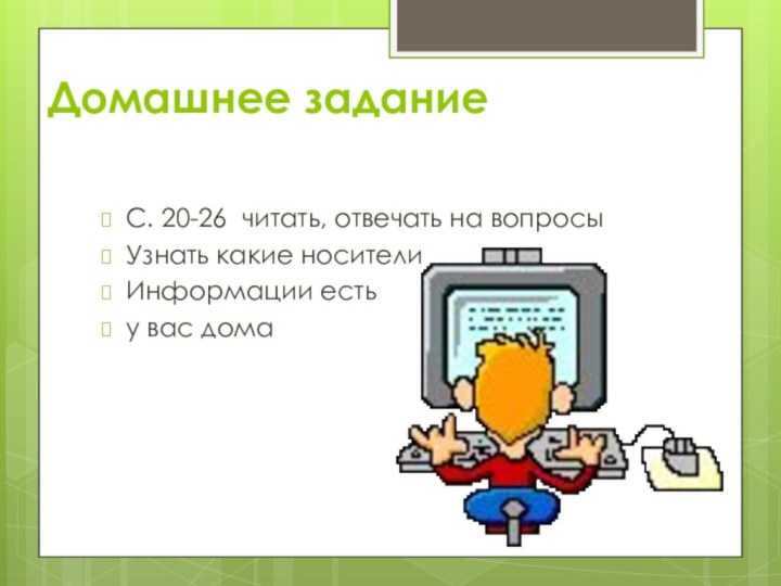 Домашнее заданиеС. 20-26 читать, отвечать на вопросы Узнать какие носителиИнформации естьу вас дома