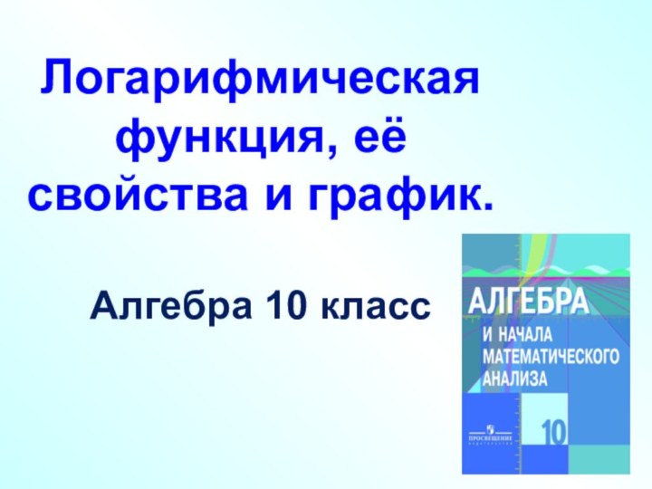 Логарифмическая функция, её свойства и график.Алгебра 10 класс