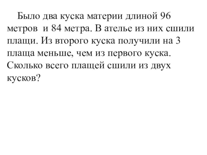 В ателье было 96м и 84м. В мастерской сшили одинаковые плащи. В мастерской сшили одинаковые плащи из двух кусков. В куске материи 96. В мастерской сшили одинаковые плащи из двух кусков ткани условие.