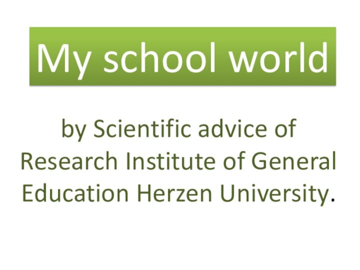 My school worldby Scientific advice of Research Institute of General Education Herzen University.