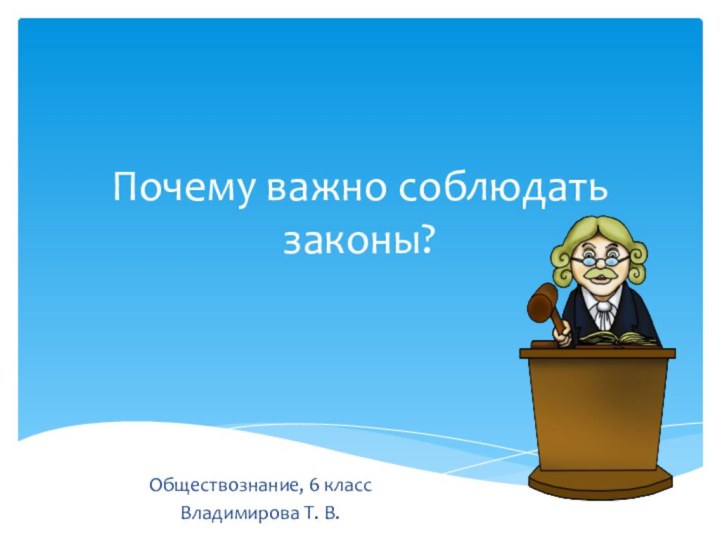 Почему важно соблюдать законы?Обществознание, 6 классВладимирова Т. В.