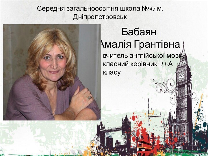 Середня загальноосвітня школа №45 м. ДніпропетровськБабаян Амалія Грантівнавчитель англійської мови,класний керівник 11-А класу