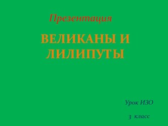 Презентация по ИЗО в 3 классе на тему Великаны и лилипуты