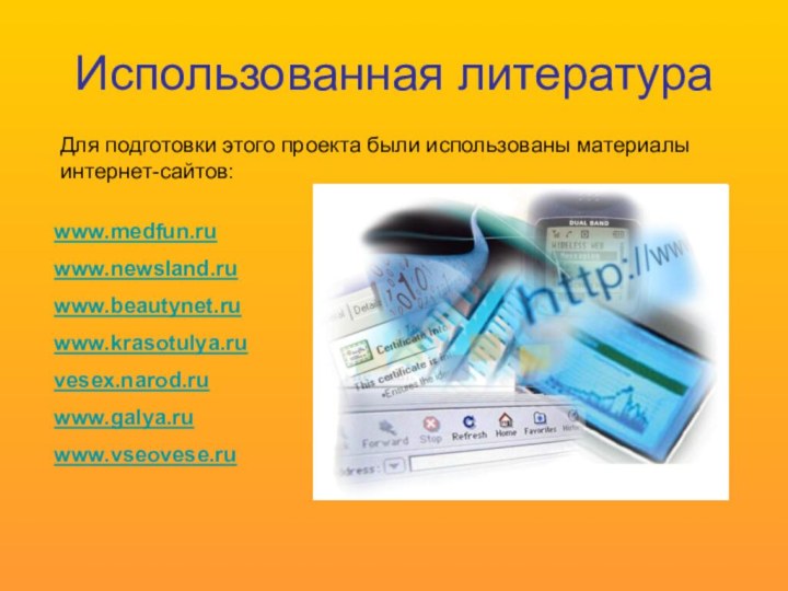 Использованная литератураwww.medfun.ruwww.newsland.ruwww.beautynet.ruwww.krasotulya.ruvesex.narod.ruwww.galya.ruwww.vseovese.ruДля подготовки этого проекта были использованы материалы интернет-сайтов: