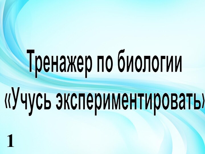 Тренажер по биологии  «Учусь экспериментировать»  1