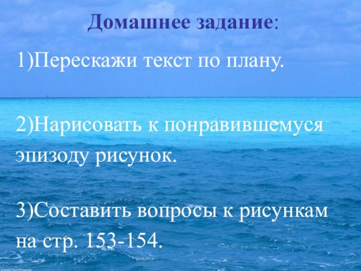 Домашнее задание:1)Перескажи текст по плану.2)Нарисовать к понравившемуся эпизоду рисунок.3)Составить вопросы к рисункам на стр. 153-154.