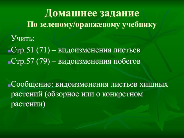 Домашнее задание По зеленому/оранжевому учебникуУчить:Стр.51 (71) – видоизменения листьев Стр.57 (79) –