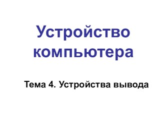 Презентация по информатике на тему Устройства вывода информации