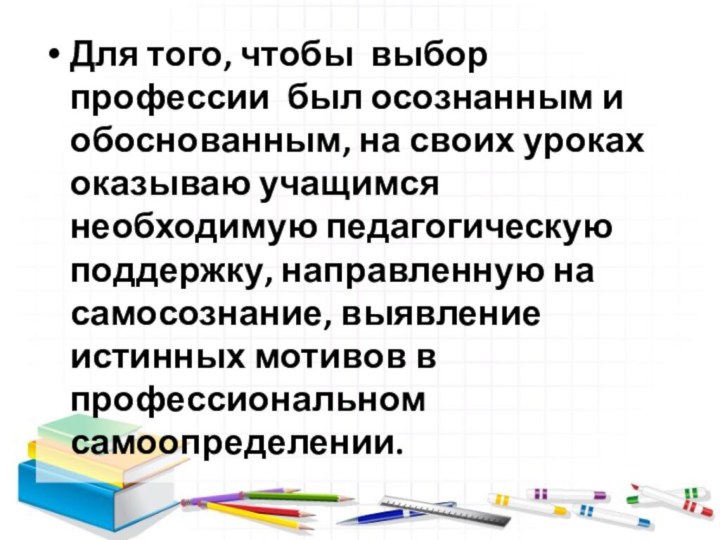 Для того, чтобы выбор профессии был осознанным и обоснованным, на своих уроках