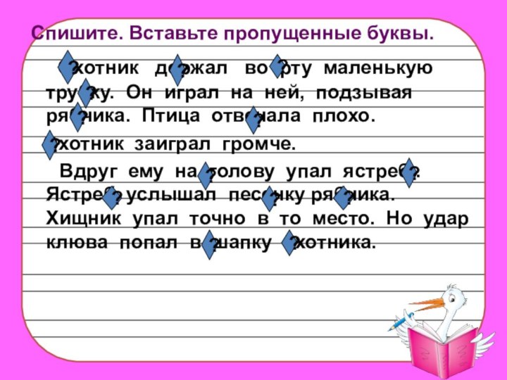 Спишите. Вставьте пропущенные буквы.    Охотник  держал  во