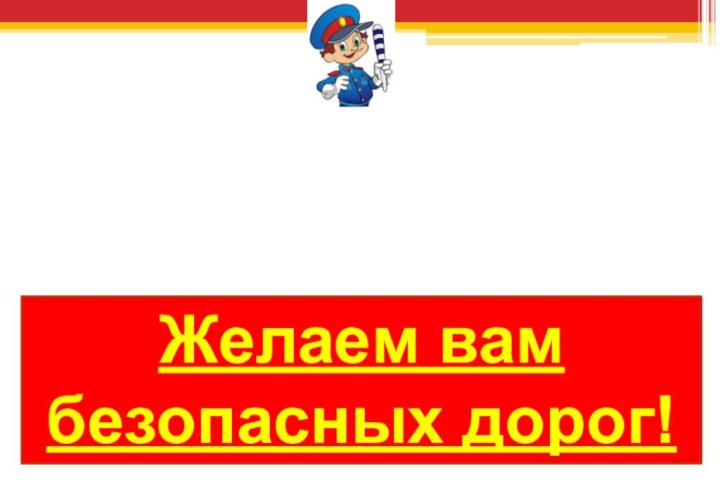 Берегите свою жизнь, соблюдайте правила дорожного движения!Желаем вам безопасных дорог!