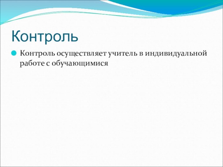 КонтрольКонтроль осуществляет учитель в индивидуальной работе с обучающимися