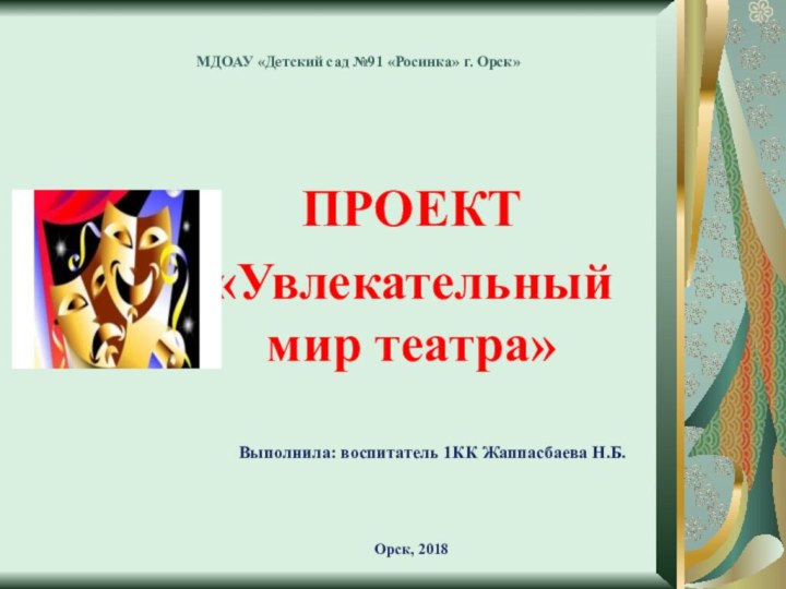 МДОАУ «Детский сад №91 «Росинка» г. Орск»ПРОЕКТ«Увлекательный мир театра»Выполнила: воспитатель 1КК Жаппасбаева Н.Б.Орск, 2018