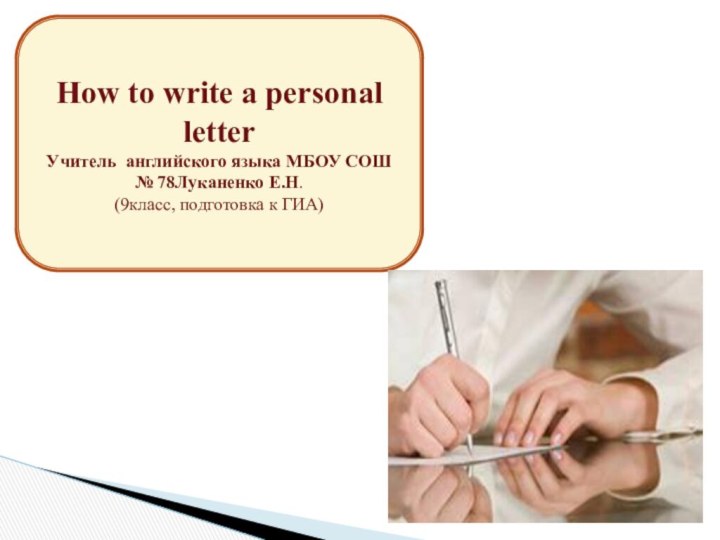 How to write a personal letterУчитель английского языка МБОУ СОШ № 78Луканенко Е.Н.(9класс, подготовка к ГИА)