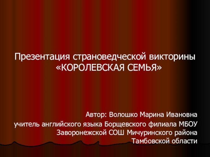 Презентация страноведческой викторины «КОРОЛЕВСКАЯ СЕМЬЯ»Автор: Волошко Марина Ивановнаучитель английского языка Борщевского филиала