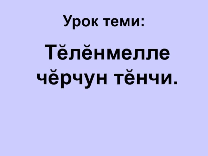 Урок теми:Тĕлĕнмелле чĕрчун тĕнчи.