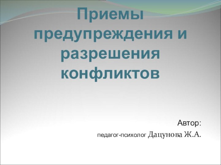 Приемы предупреждения и разрешения конфликтовАвтор:педагог-психолог Дацунова Ж.А.