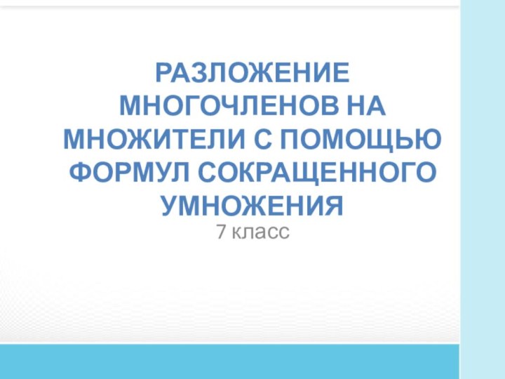 Разложение многочленов на множители с помощью формул сокращенного умножения7 класс