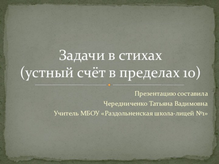 Презентацию составила Чередниченко Татьяна ВадимовнаУчитель МБОУ «Раздольненская школа-лицей №1» Задачи в стихах