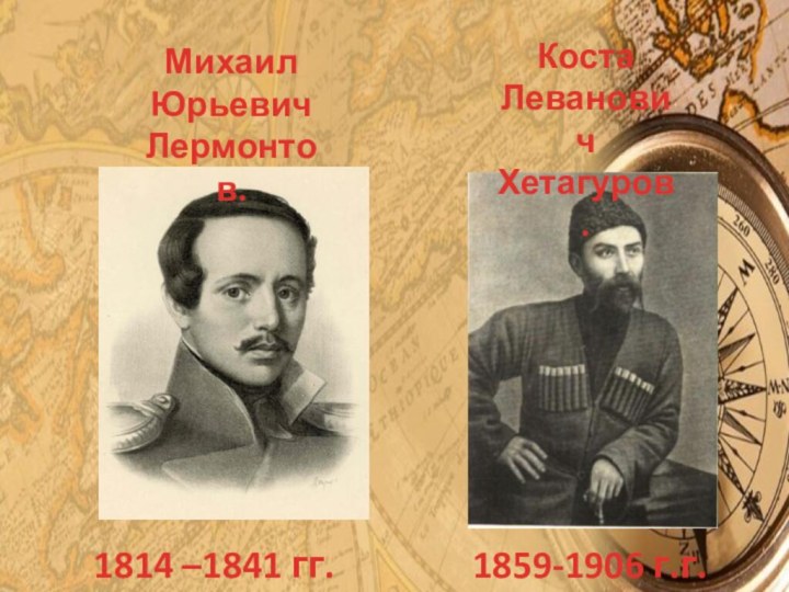 Коста Леванович Хетагуров.1859-1906 г.г.1814 –1841 гг.МихаилЮрьевичЛермонтов.