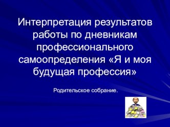 Презентация Интерпретация результатов работы по дневникам профессионального самоопределения Я и моя будущая профессия