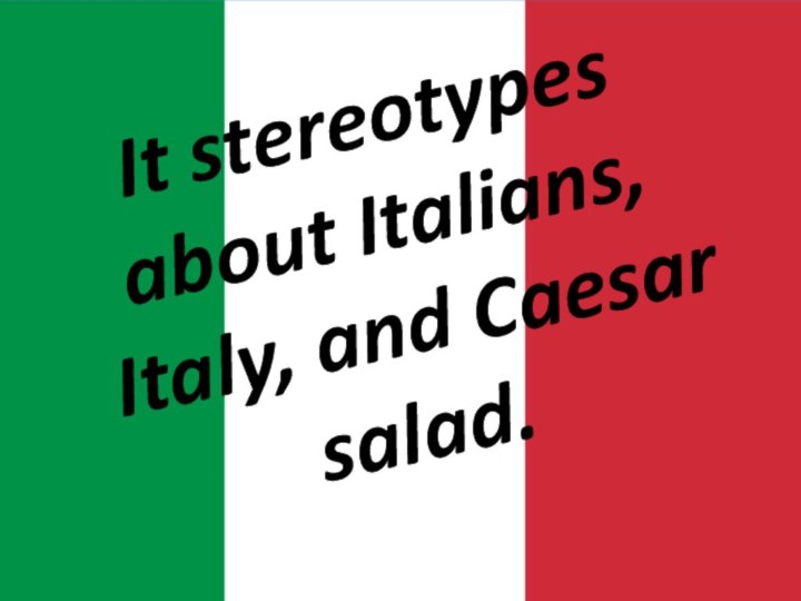 It stereotypes about Italians, Italy, and Caesar salad.