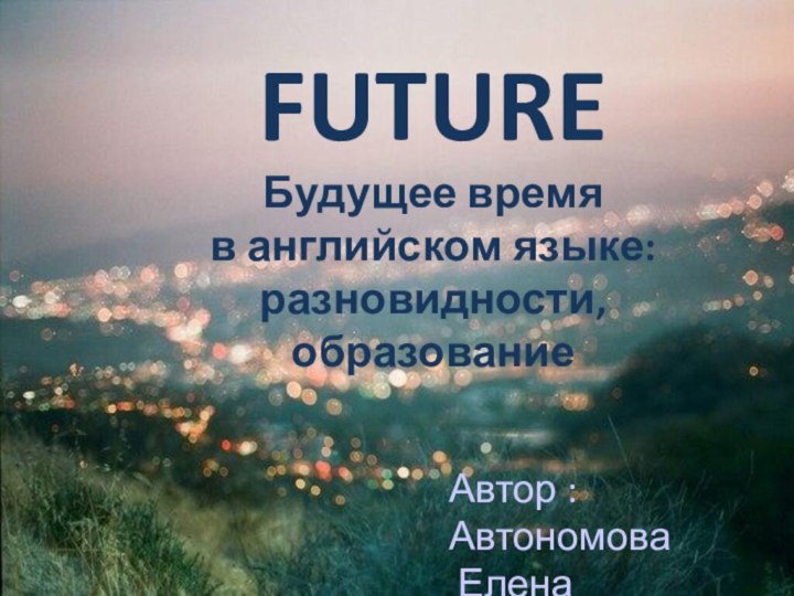 FUTUREБудущее время в английском языке: разновидности, образованиеАвтор : Автономова Елена Николаевна