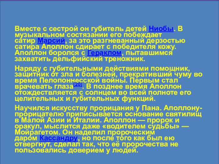 Вместе с сестрой он губитель детей Ниобы. В музыкальном состязании его побеждает сатир Марсий,