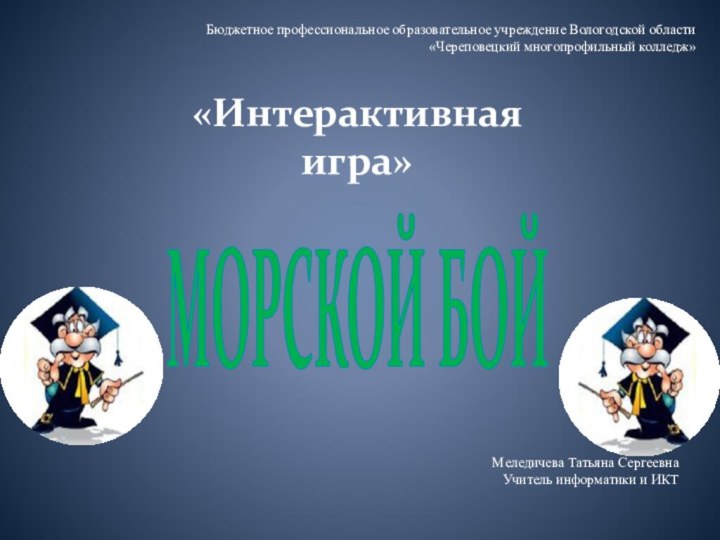 МОРСКОЙ БОЙ«Интерактивная игра»Бюджетное профессиональное образовательное учреждение Вологодской области «Череповецкий многопрофильный колледж»Меледичева Татьяна СергеевнаУчитель информатики и ИКТ