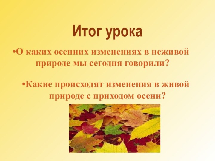 Итог урокаО каких осенних изменениях в неживой природе мы сегодня говорили?Какие происходят