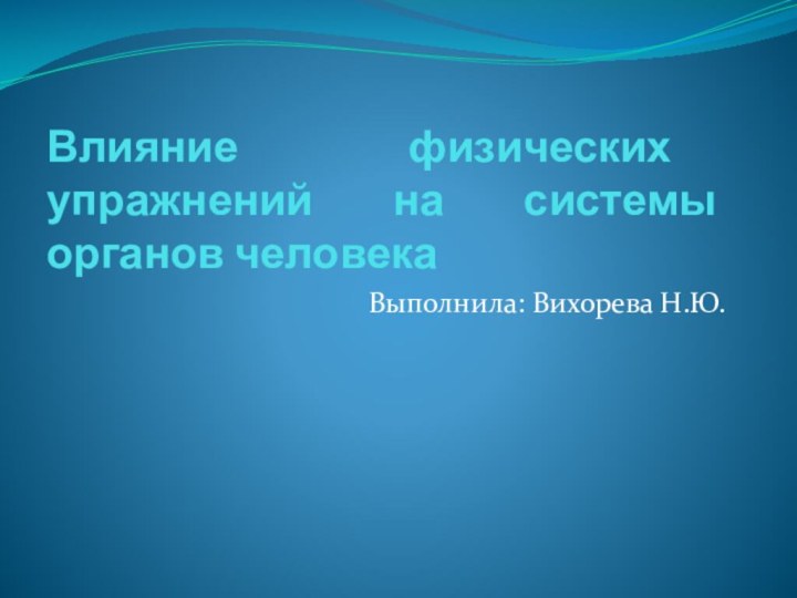 Влияние физических упражнений на системы органов человекаВыполнила: Вихорева Н.Ю.