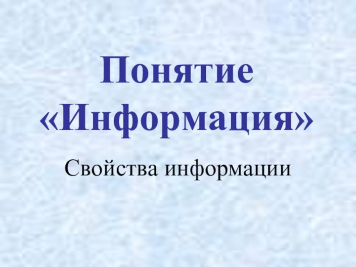 Понятие «Информация»Свойства информации