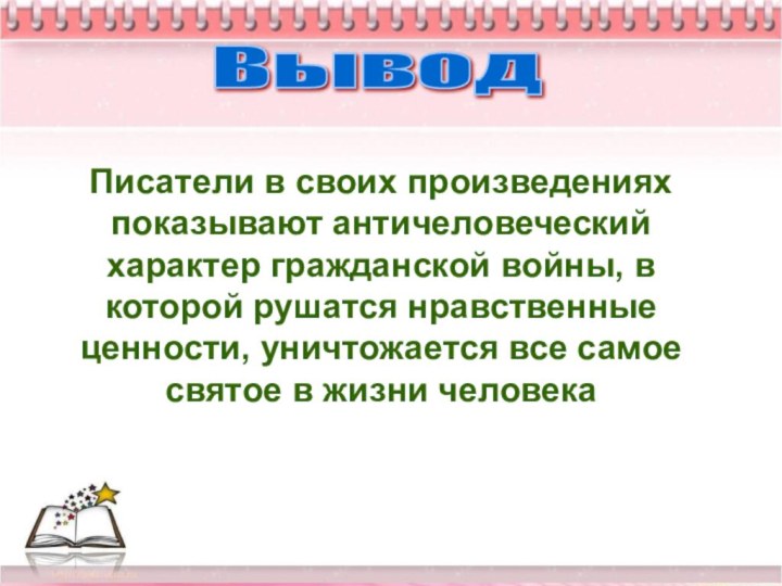 ВыводПисатели в своих произведениях показывают античеловеческий характер гражданской войны, в которой рушатся