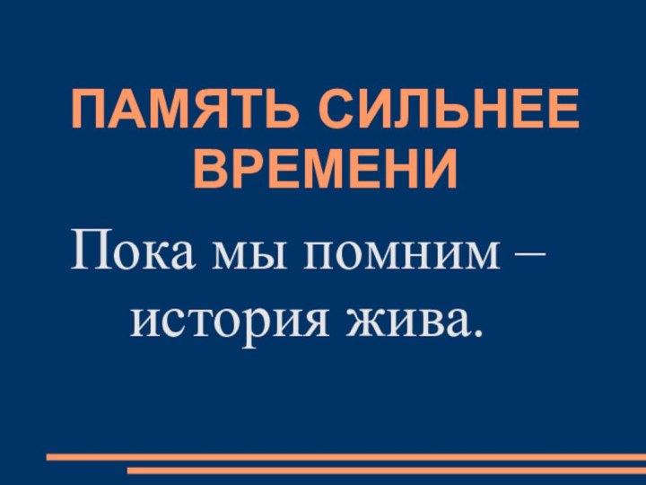 ПАМЯТЬ СИЛЬНЕЕ ВРЕМЕНИПока мы помним – история жива.